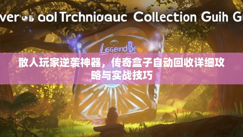 散人玩家逆袭神器，传奇盒子自动回收详细攻略与实战技巧