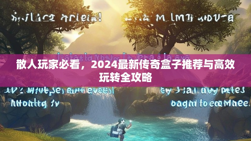 散人玩家必看，2024最新传奇盒子推荐与高效玩转全攻略
