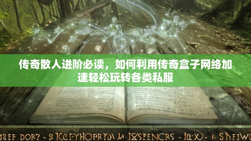 传奇散人进阶必读，如何利用传奇盒子网络加速轻松玩转各类私服