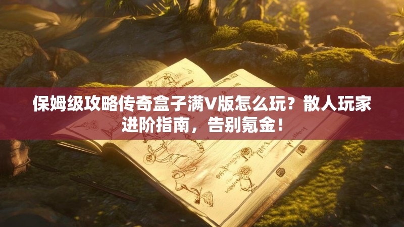 保姆级攻略传奇盒子满V版怎么玩？散人玩家进阶指南，告别氪金！