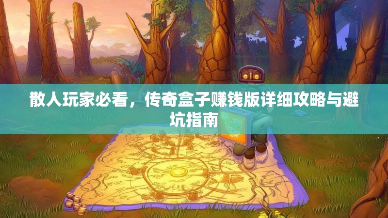 散人玩家必看，传奇盒子赚钱版详细攻略与避坑指南