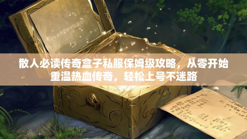 散人必读传奇盒子私服保姆级攻略，从零开始重温热血传奇，轻松上号不迷路