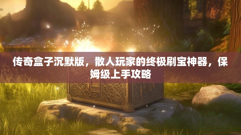 传奇盒子沉默版，散人玩家的终极刷宝神器，保姆级上手攻略