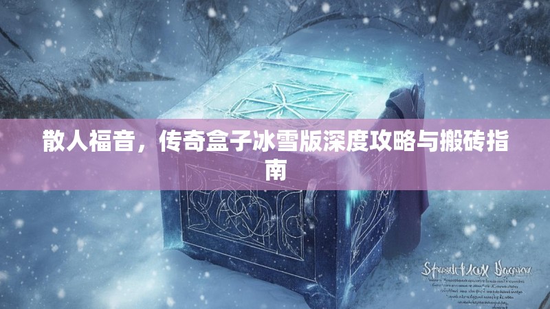 散人福音，传奇盒子冰雪版深度攻略与搬砖指南